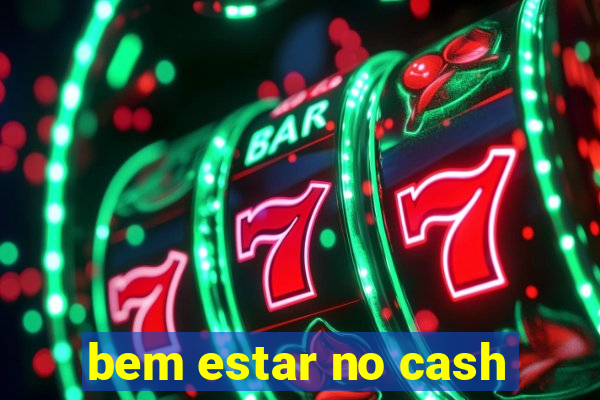 bem estar no cash