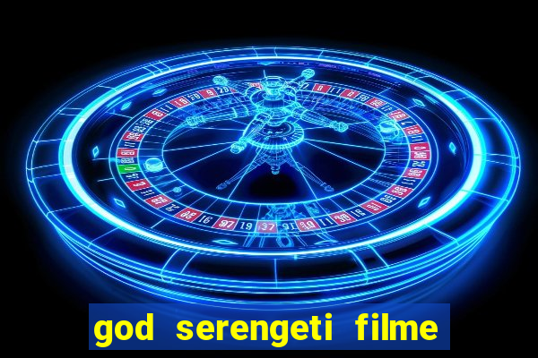 god serengeti filme completo dublado online