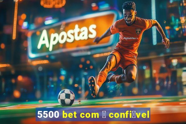 5500 bet com 茅 confi谩vel