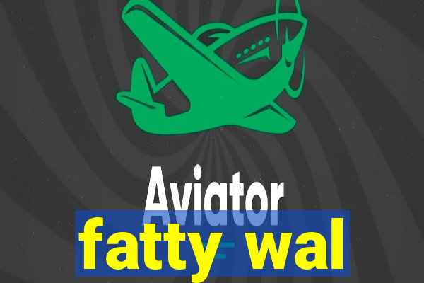 fatty wal