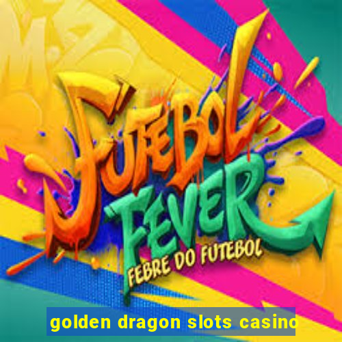 golden dragon slots casino