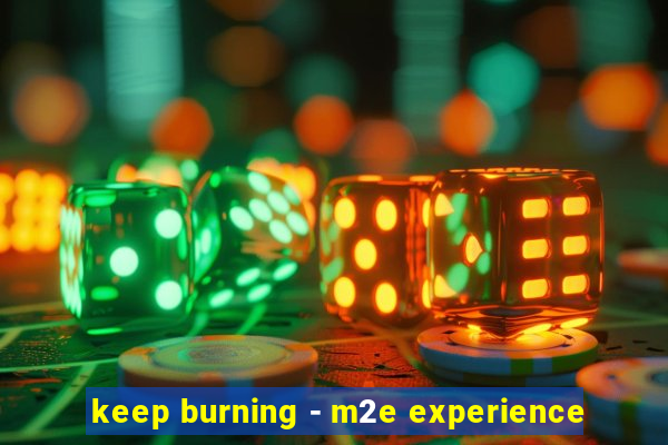 keep burning - m2e experience