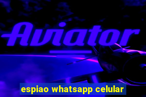 espiao whatsapp celular