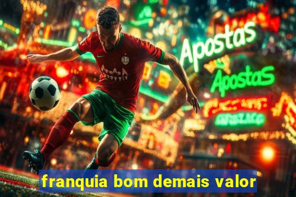 franquia bom demais valor