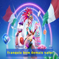 franquia bom demais valor