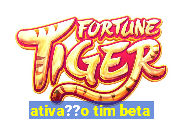 ativa??o tim beta