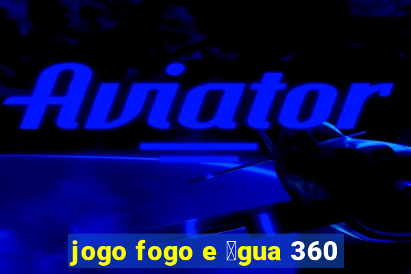 jogo fogo e 谩gua 360