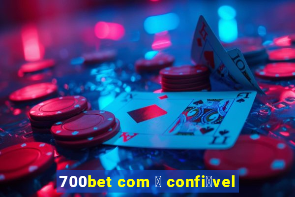 700bet com 茅 confi谩vel