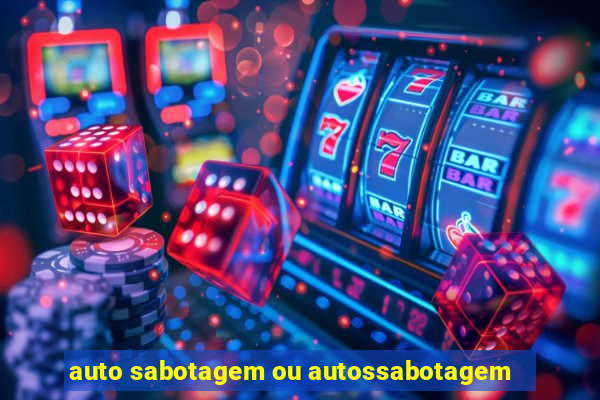 auto sabotagem ou autossabotagem