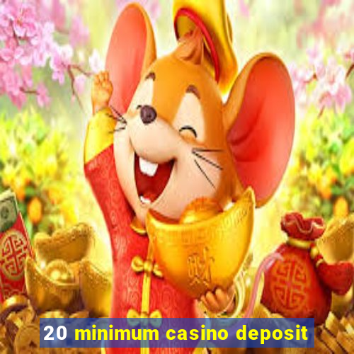 20 minimum casino deposit