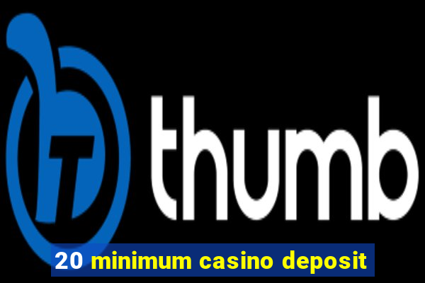 20 minimum casino deposit