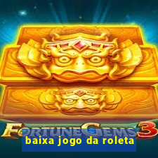 baixa jogo da roleta