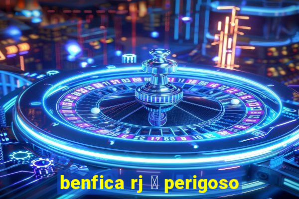 benfica rj 茅 perigoso