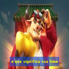 o'que significa csa time