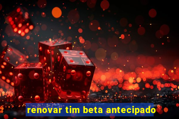 renovar tim beta antecipado