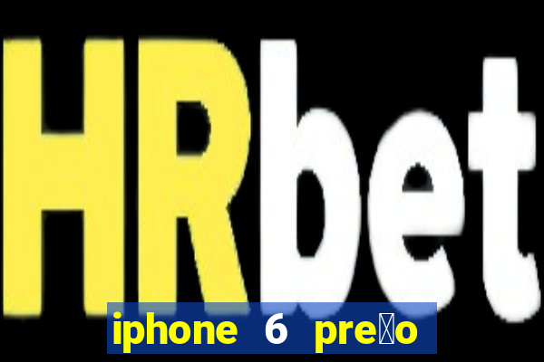 iphone 6 pre莽o casas bahia