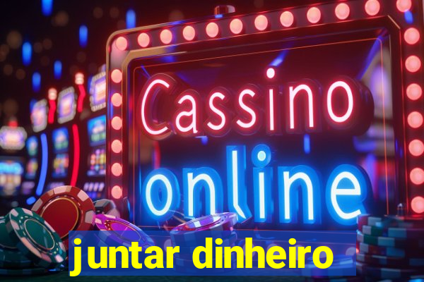 juntar dinheiro