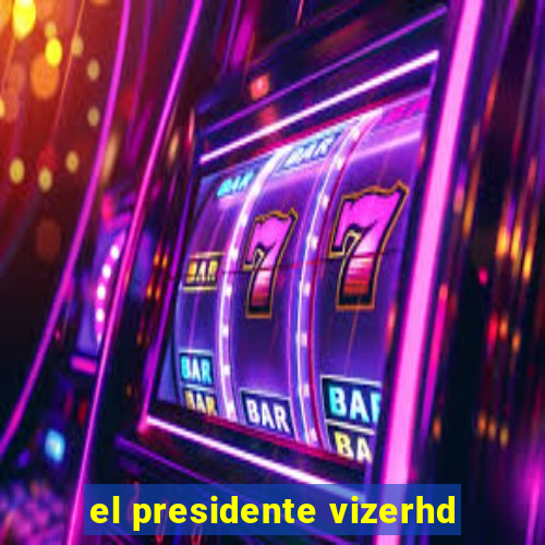 el presidente vizerhd