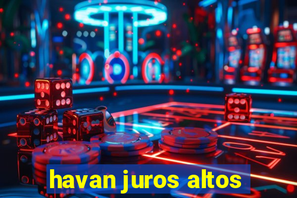 havan juros altos