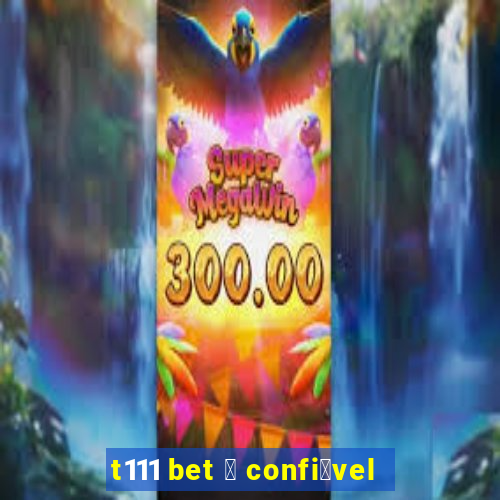 t111 bet 茅 confi谩vel