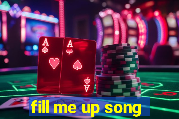 fill me up song