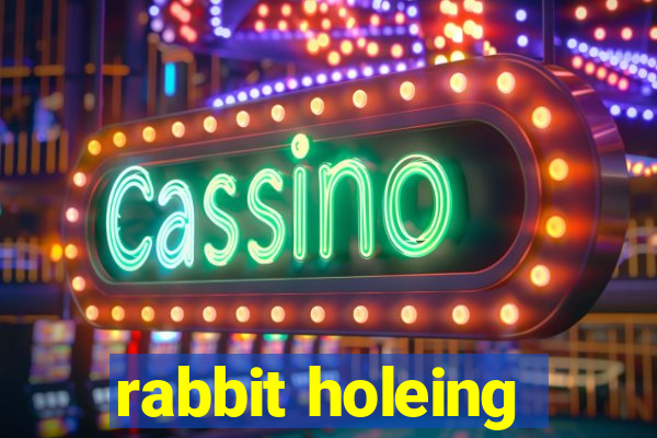 rabbit holeing