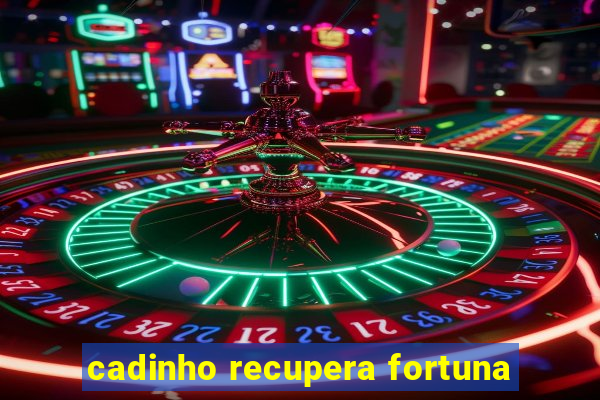 cadinho recupera fortuna