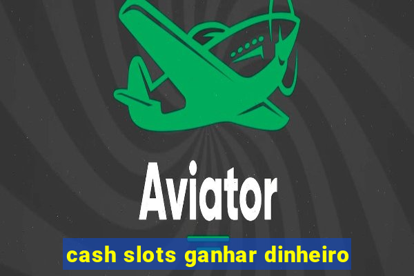 cash slots ganhar dinheiro