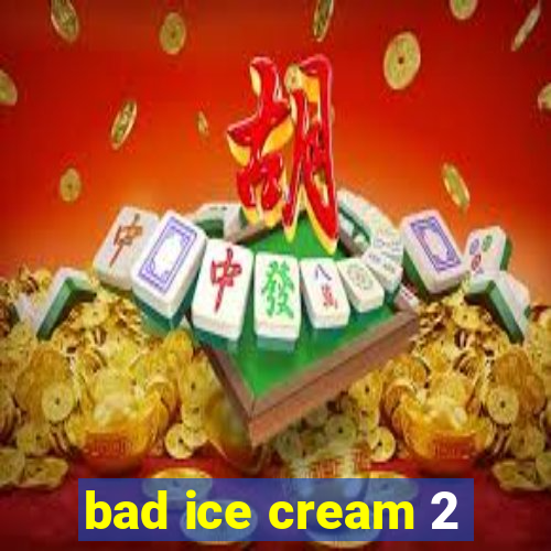 bad ice cream 2