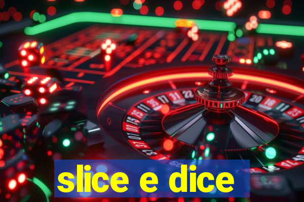 slice e dice