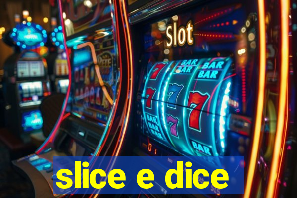 slice e dice