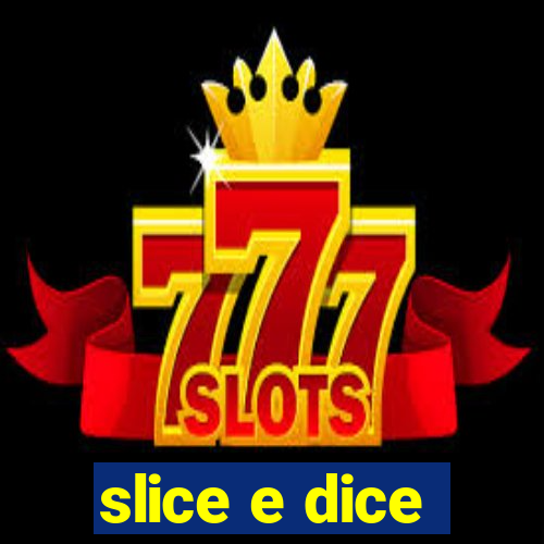 slice e dice