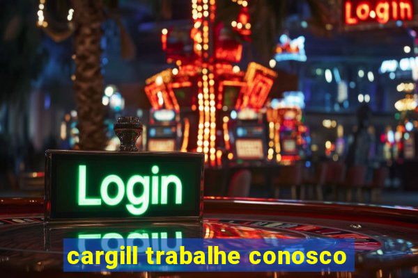 cargill trabalhe conosco