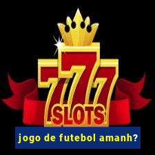 jogo de futebol amanh?