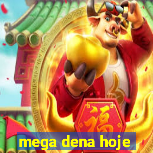 mega dena hoje