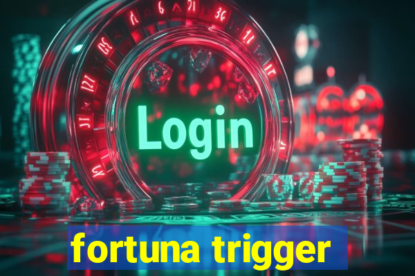 fortuna trigger