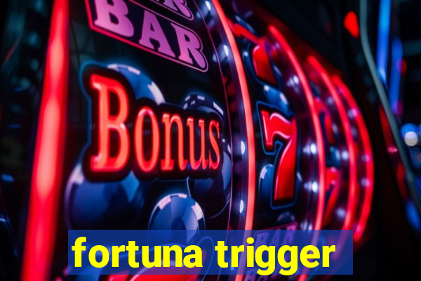 fortuna trigger