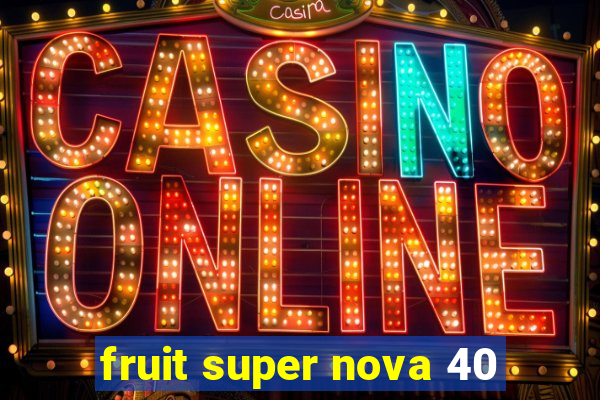 fruit super nova 40