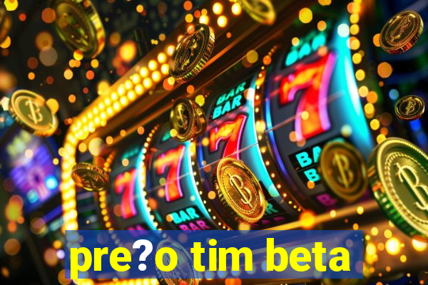 pre?o tim beta