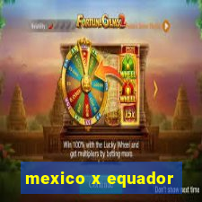 mexico x equador