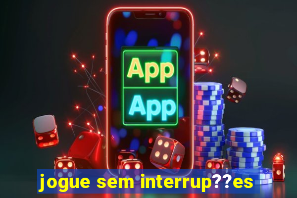 jogue sem interrup??es