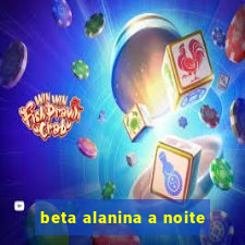 beta alanina a noite