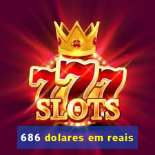 686 dolares em reais