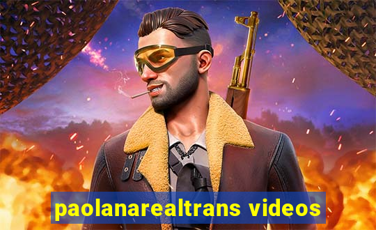 paolanarealtrans videos