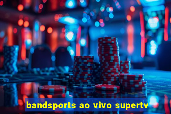 bandsports ao vivo supertv