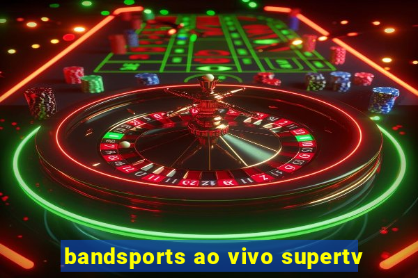 bandsports ao vivo supertv