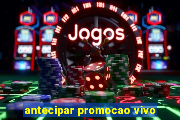 antecipar promocao vivo