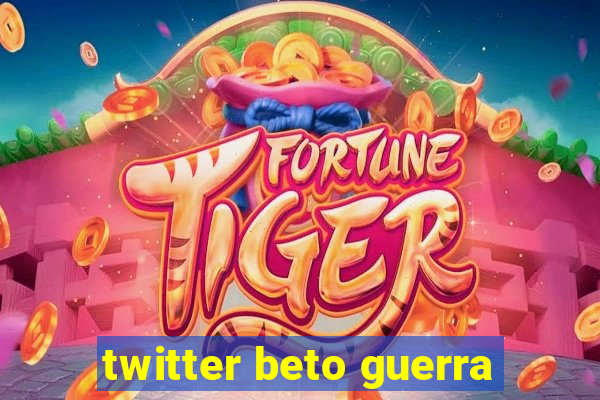 twitter beto guerra