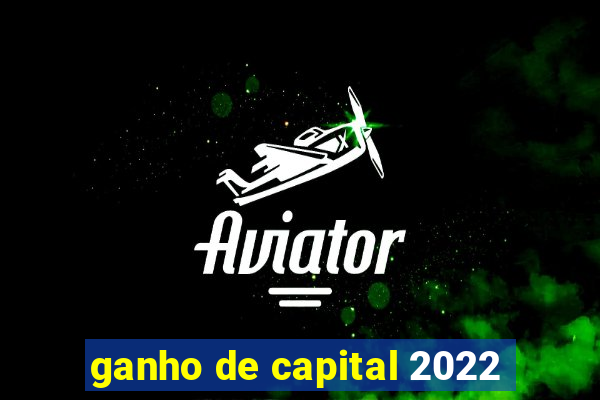 ganho de capital 2022