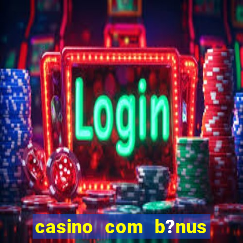 casino com b?nus grátis de boas-vindas sem depósito